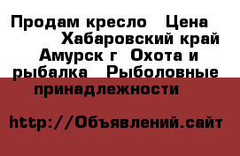 Продам кресло › Цена ­ 2 000 - Хабаровский край, Амурск г. Охота и рыбалка » Рыболовные принадлежности   